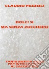 Dolci si ma senza zucchero. E-book. Formato EPUB ebook di Claudio Pezzoli