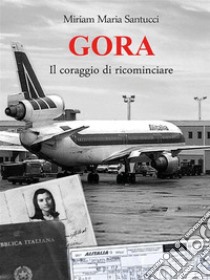 GORA - Il coraggio di ricominciare. E-book. Formato EPUB ebook di Miriam Maria Santucci