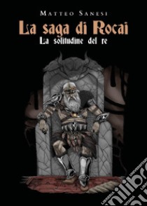 La saga di Rocai - La solitudine del re. E-book. Formato EPUB ebook di Matteo Sanesi