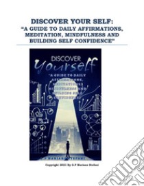 Discover your self: “a guide to daily affirmations, meditation, mindfulness and building self confidence”. E-book. Formato PDF ebook di G.P Mariano Stefani