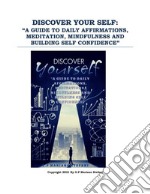 Discover your self: “a guide to daily affirmations, meditation, mindfulness and building self confidence”. E-book. Formato PDF ebook