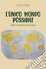 L'Unico mondo possibile. dalla resilienza all'azione. E-book. Formato EPUB