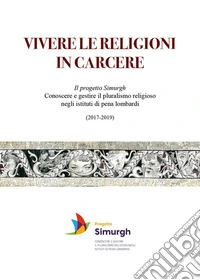 VIVERE LE RELIGIONI IN CARCERE Il progetto Simurgh - Conoscere e gestire il pluralismo religioso negli istituti di pena lombardi (2017-2019). E-book. Formato EPUB ebook