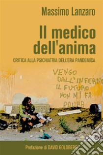 Il medico dell'animaCritica ragionata alla psichiatria contemporanea - Nuovi approcci ad ansia, depressione, panico, psicosi, fobie, stress da covid e disturbi di personalità per clinici e familiari. E-book. Formato EPUB ebook di Massimo Lanzaro