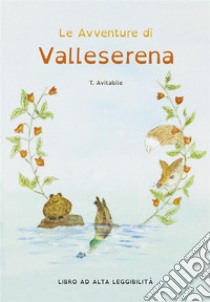 Le Avventure di Valleserena. Storie di animali ed amicizia. E-book. Formato PDF ebook di Tonia Avitabile