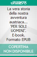 La vera storia della nostra avventura austriaca... 'PER SOLI UOMINI'. E-book. Formato EPUB ebook