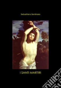 I Santi Martiri. E-book. Formato EPUB ebook di Sebastiano Seminara