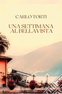 Una settimana al Bellavista. E-book. Formato EPUB ebook di Carlo Torti