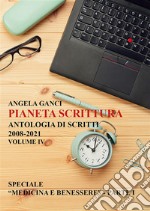 Pianeta scrittura. Antologia di scritti 2008-2021. Volume IV: Speciale “Medicina e benessere” - Parte I. E-book. Formato EPUB