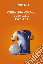 C'era una volta...le maglie da 1 a 11. E-book. Formato EPUB ebook