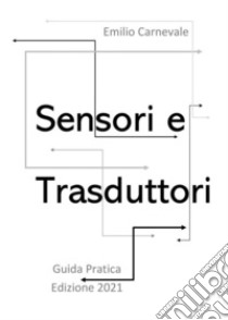 Sensori e trasduttori. Guida pratica Edizione 2021. E-book. Formato PDF ebook di Emilio Carnevale