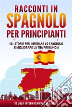 Racconti in Spagnolo per Principianti10+ Storie per Imparare lo Spagnolo e Migliorare la tua Pronuncia. E-book. Formato EPUB ebook