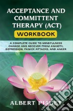 Acceptance and committent therapy (act) workbookA complete guide to mindfulness change and recover from anxiety, depression, panick attacks, and anger. E-book. Formato EPUB ebook