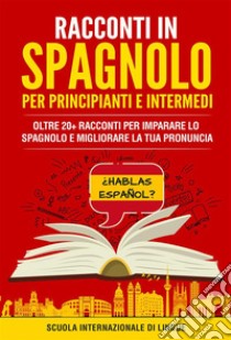 Racconti Spagnoli per Principianti e IntermediOltre 20+ Racconti per imparare lo spagnolo e migliorare la tua pronuncia. E-book. Formato EPUB ebook di Scuola di lingue Internazionale