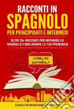 Racconti Spagnoli per Principianti e IntermediOltre 20+ Racconti per imparare lo spagnolo e migliorare la tua pronuncia. E-book. Formato EPUB