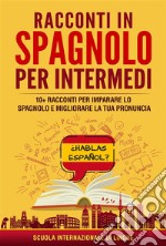 Racconti in spagnolo per Intermedi10+ Racconti per imparare lo spagnolo e migliorare la tua pronuncia. E-book. Formato EPUB