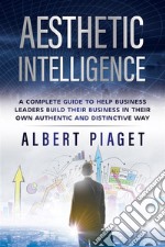 Aesthetic IntelligenceA complete guide to help business leaders build their business in their own authentic and distinctive way. E-book. Formato EPUB ebook