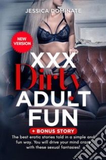 xxx Dirty Adult Fun + Bonus StoryThe best erotic stories told in a simple and fun way. You will drive your mind crazy with these sexual fantasies! (New Version). E-book. Formato EPUB ebook di Jessica Dominate