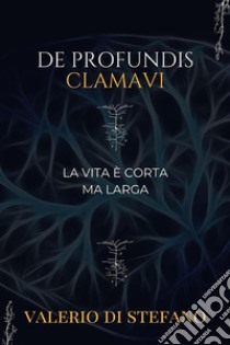 De profundis clamaviLa vita è corta ma larga. E-book. Formato EPUB ebook di Valerio Di Stefano