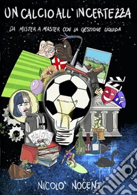 Un calcio all'Incertezza. Da Mister a Master con la Gestione Liquida. E-book. Formato EPUB ebook