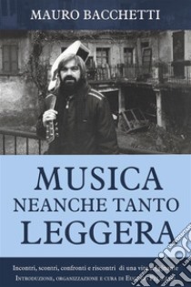 Musica Neanche Tanto LeggeraIncontri, scontri, confronti e riscontri  di una vita so[g]nante. E-book. Formato EPUB ebook di Mauro Bacchetti