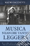 Musica Neanche Tanto LeggeraIncontri, scontri, confronti e riscontri  di una vita so[g]nante. E-book. Formato EPUB ebook di Mauro Bacchetti