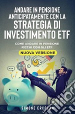 Andare in pensione anticipatamente con la strategia di investimento ETF (Nuova Versione)Come andare in pensione ricchi con gli ETF. E-book. Formato EPUB ebook