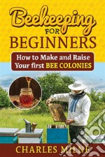 Beekeeping for BeginnersHow to Make and Raise Your first Bee Colonies. E-book. Formato EPUB ebook