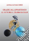 Grazie, ma appartengo al futuro 1.250.000 secolo!. E-book. Formato EPUB ebook di Anna Lo Iacono