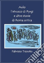 Aulo l&apos;etrusco di Pyrgi e altre storie di Roma anticaRomani ed Etruschi a confronto. E-book. Formato EPUB