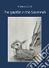 The gazelle in the Savannah. E-book. Formato EPUB ebook di Michele Conti