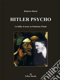 Hitler Psycho. La follia, il sesso, la Soluzione Finale. E-book. Formato EPUB ebook