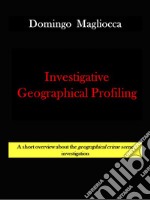 INVESTIGATIVE GEOGRAPHICAL PROFILING. A short overview about the geographical crime scene investigation. E-book. Formato EPUB ebook