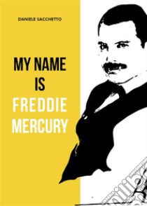 My name is Freddie Mercury. E-book. Formato EPUB ebook di Daniele Sacchetto