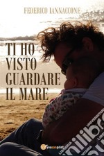 Ti ho visto guardare il mare. E-book. Formato EPUB ebook