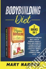 Bodybuilding Diet (2 Books in 1)Vegan Bodybuilding Diet-How to Increase Muscle Mass and Burn Fat + Vegan Nutrition For Bodybuilding Athletes-Bigger, Leaner, and Stronger Than Ever. E-book. Formato PDF ebook