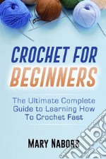 Crochet For BeginnersThe Ultimate Complete Guide to Learning How to Crochet Fast. E-book. Formato PDF
