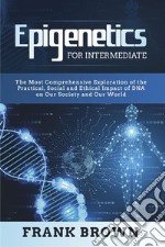 Epigenetics for Intermediate. The Most Comprehensive Exploration of the Practical, Social and Ethical Impact of DNA on Our Society and Our World. E-book. Formato PDF ebook