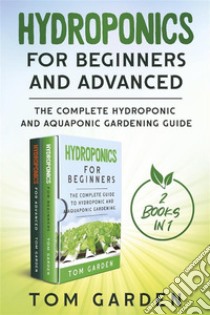 Hydroponics for Beginners and Advanced (2 Books in 1)The  Complete Hydroponic and Aquaponic Gardening Guide. E-book. Formato PDF ebook di Tom Garden