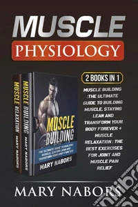 Muscle Physiology (2 Books in 1). Muscle Building :The Ultimate Guide to Building Muscle, Staying Lean and Transform Your Body Forever + Muscle Relaxation : Exercises for Joint and Muscle Pain Relief. E-book. Formato PDF ebook