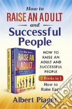 How to Raise an Adult and Successful People (2 Books in 1). How to Raise Easy. E-book. Formato PDF ebook