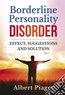 Borderline Personality Disorder. Effect, suggestions and solution. E-book. Formato PDF ebook di Albert Piaget