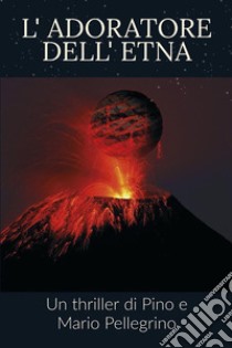 L'adoratore dell'Etna. E-book. Formato EPUB ebook di Pino Pellegrino