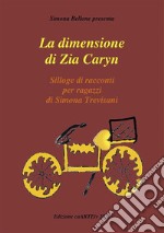 La Dimensione di zia Caryn di Simona TrevisaniSilloge di racconti per ragazzi. E-book. Formato EPUB ebook