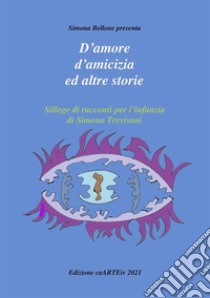 D’amore e d’amicizia ed altre storie di Simona TrevisaniSilloge di racconti per l’infanzia. E-book. Formato EPUB ebook di Associazione Culturale CaARTEiv