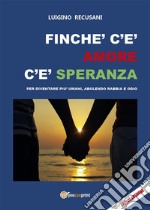 Finché c&apos;è amore c&apos;è speranza. Per diventare più umani, abolendo rabbia e odio. E-book. Formato EPUB ebook