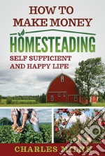 How to Make Money HomesteadingSelf Sufficient and Happy Life. E-book. Formato EPUB ebook