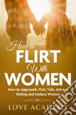 How to Flirt with WomenHow to Approach, Flirting, Talk, Attract, Dating and Seduce Women. E-book. Formato EPUB