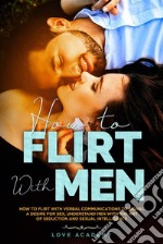 How to Flirt with MenHow to Flirt with Verbal Communications to Signal a Desire for Sex, Understand Men with the Art of Seduction and Sexual Intelligence. E-book. Formato EPUB