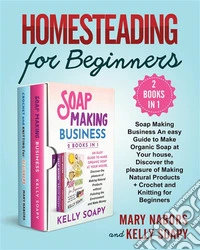 Homesteading for Beginners (2 Books in 1)Soap Making Business An easy Guide to Make Organic Soap at Your house, Discover the pleasure of Making Natural Products + Crochet and Knitting for Beginners. E-book. Formato EPUB ebook